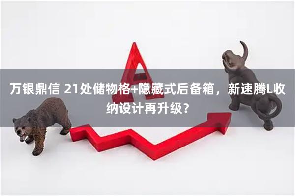 万银鼎信 21处储物格+隐藏式后备箱，新速腾L收纳设计再升级？