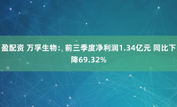 盈配资 万孚生物：前三季度净利润1.34亿元 同比下降69.32%